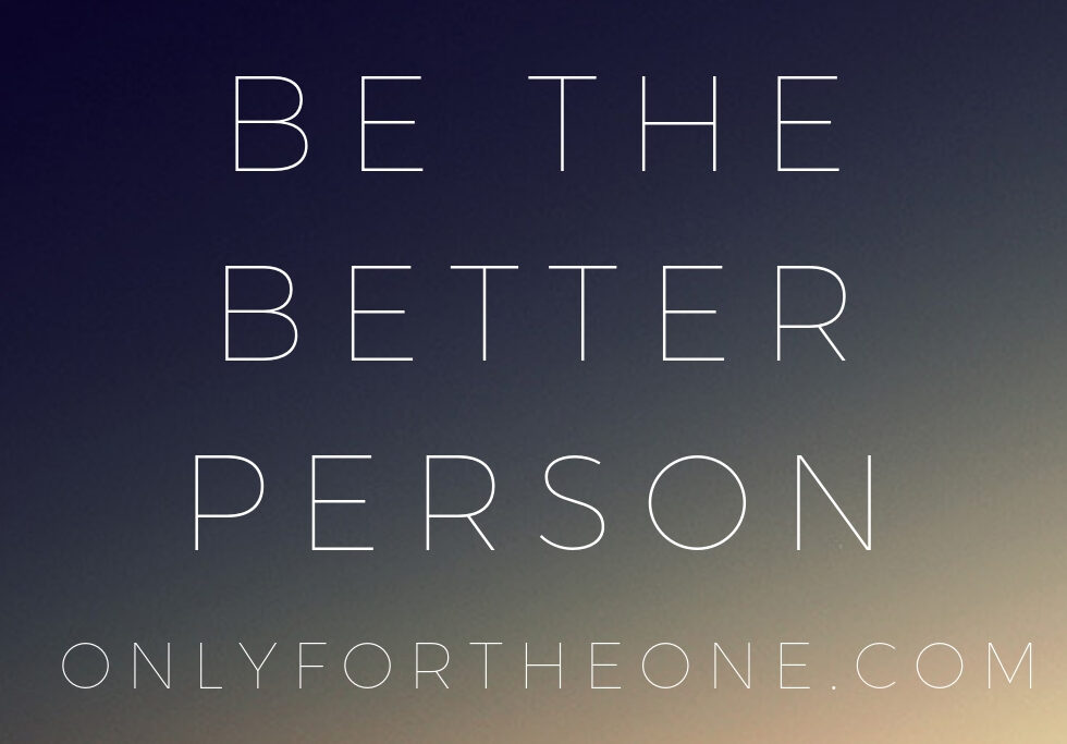 be the better person, only for the one